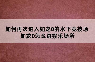 如何再次进入如龙0的水下竞技场 如龙0怎么进娱乐场所